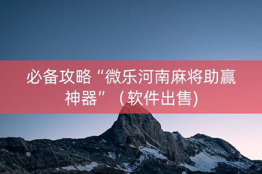 必备攻略“微乐河南麻将助赢神器”（软件出售)