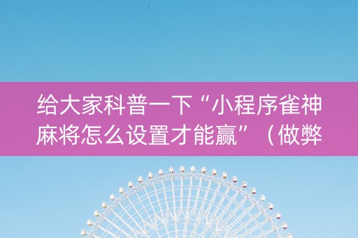 给大家科普一下“小程序雀神麻将怎么设置才能赢”（做弊器软件下载)