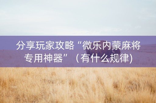 分享玩家攻略“微乐内蒙麻将专用神器”（有什么规律)