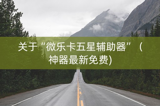 关于“微乐卡五星辅助器”（神器最新免费)