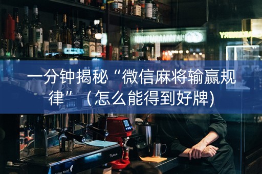 一分钟揭秘“微信麻将输赢规律”（怎么能得到好牌)