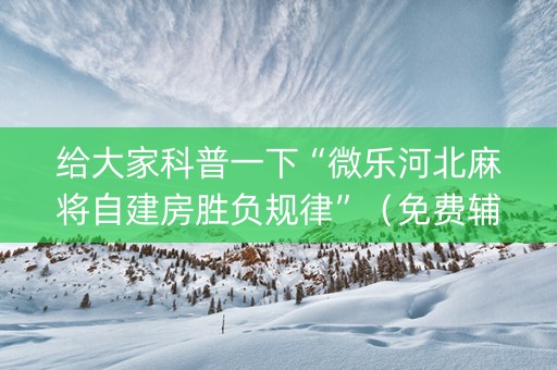 给大家科普一下“微乐河北麻将自建房胜负规律”（免费辅助)
