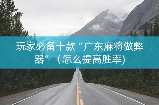 玩家必备十款“广东麻将做弊器”（怎么提高胜率)