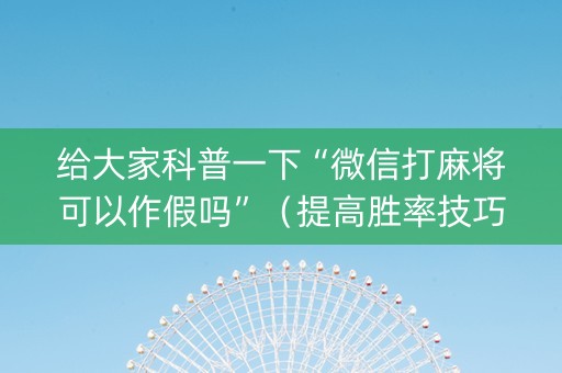 给大家科普一下“微信打麻将可以作假吗”（提高胜率技巧)