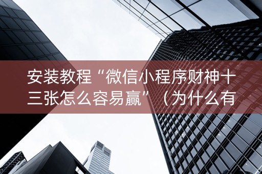 安装教程“微信小程序财神十三张怎么容易赢”（为什么有人一直赢)