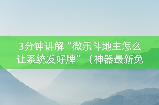 3分钟讲解“微乐斗地主怎么让系统发好牌”（神器最新免费)