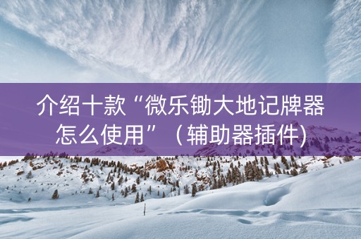 介绍十款“微乐锄大地记牌器怎么使用”（辅助器插件)