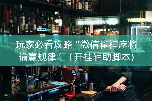 玩家必看攻略“微信雀神麻将输赢规律”（开挂辅助脚本)