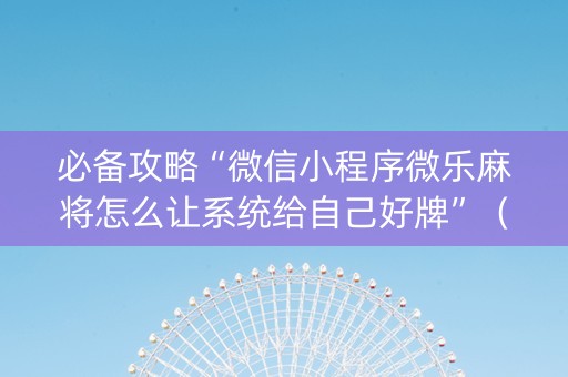 必备攻略“微信小程序微乐麻将怎么让系统给自己好牌”（插件可信吗)