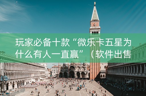 玩家必备十款“微乐卡五星为什么有人一直赢”（软件出售)