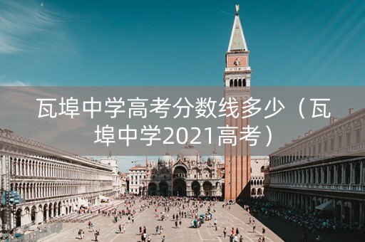 瓦埠中学高考分数线多少（瓦埠中学2021高考）