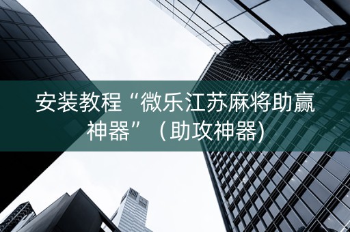 安装教程“微乐江苏麻将助赢神器”（助攻神器)