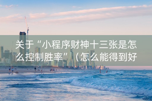 关于“小程序财神十三张是怎么控制胜率”（怎么能得到好牌)