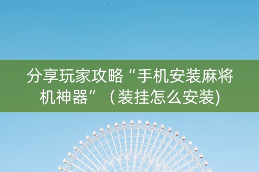 分享玩家攻略“手机安装麻将机神器”（装挂怎么安装)