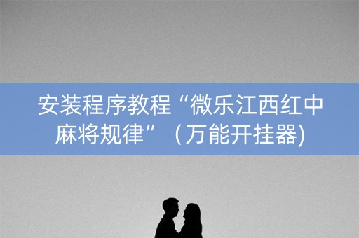 安装程序教程“微乐江西红中麻将规律”（万能开挂器)