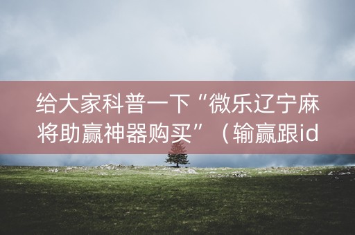 给大家科普一下“微乐辽宁麻将助赢神器购买”（输赢跟id号有关系吗)