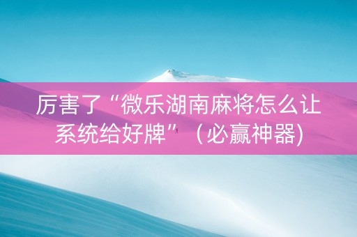 厉害了“微乐湖南麻将怎么让系统给好牌”（必赢神器)