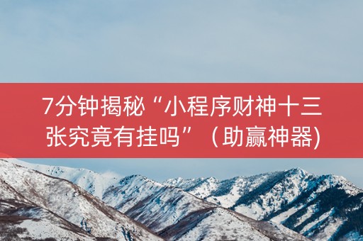 7分钟揭秘“小程序财神十三张究竟有挂吗”（助赢神器)