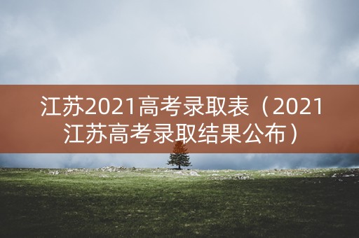 江苏2021高考录取表（2021江苏高考录取结果公布）