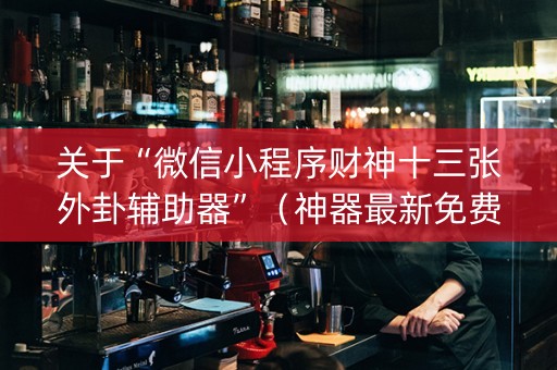 关于“微信小程序财神十三张外卦辅助器”（神器最新免费)