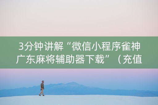 3分钟讲解“微信小程序雀神广东麻将辅助器下载”（充值会提高胜率么)