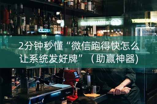 2分钟秒懂“微信跑得快怎么让系统发好牌”（助赢神器)