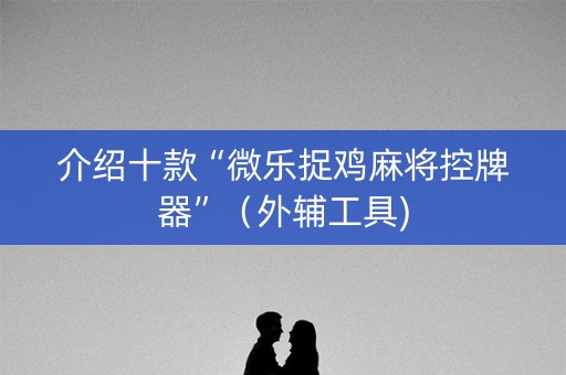 介绍十款“微乐捉鸡麻将控牌器”（外辅工具)