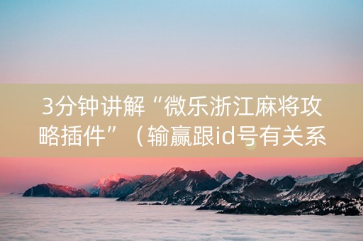 3分钟讲解“微乐浙江麻将攻略插件”（输赢跟id号有关系吗)
