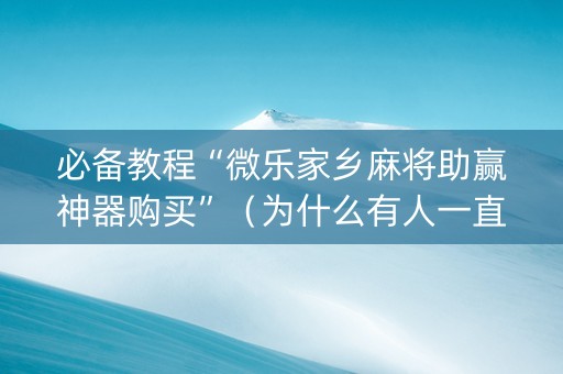 必备教程“微乐家乡麻将助赢神器购买”（为什么有人一直赢)