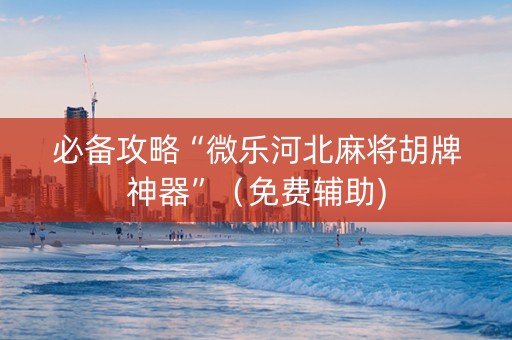 必备攻略“微乐河北麻将胡牌神器”（免费辅助)