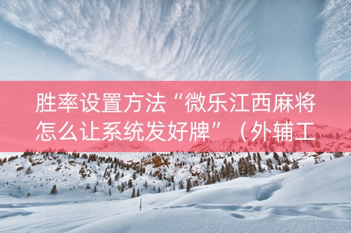 胜率设置方法“微乐江西麻将怎么让系统发好牌”（外辅工具)