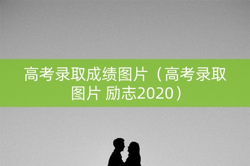 高考录取成绩图片（高考录取图片 励志2020）
