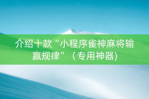 介绍十款“小程序雀神麻将输赢规律”（专用神器)