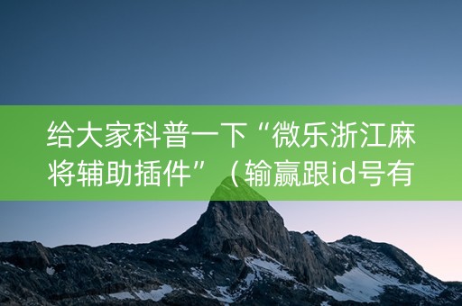 给大家科普一下“微乐浙江麻将辅助插件”（输赢跟id号有关系吗)