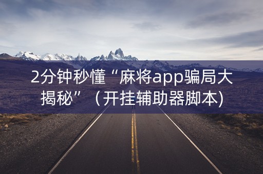 2分钟秒懂“麻将app骗局大揭秘”（开挂辅助器脚本)