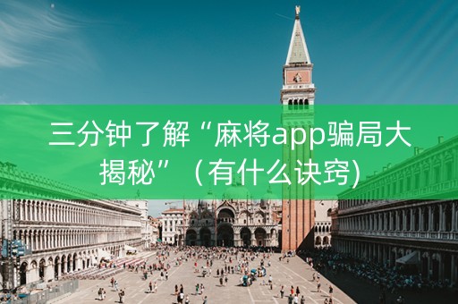 三分钟了解“麻将app骗局大揭秘”（有什么诀窍)