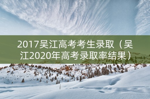 2017吴江高考考生录取（吴江2020年高考录取率结果）