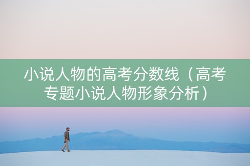 小说人物的高考分数线（高考专题小说人物形象分析）