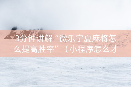 3分钟讲解“微乐宁夏麻将怎么提高胜率”（小程序怎么才会赢)