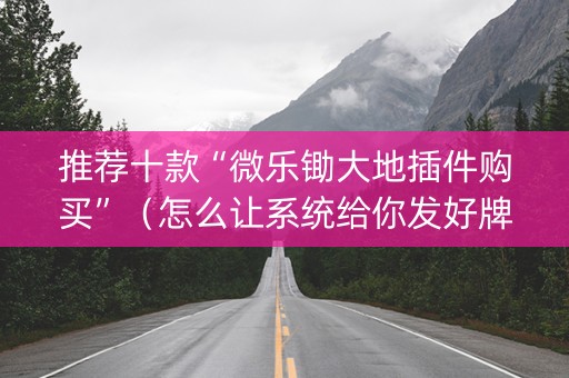 推荐十款“微乐锄大地插件购买”（怎么让系统给你发好牌)