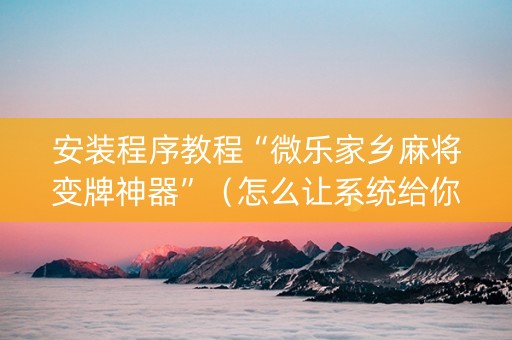 安装程序教程“微乐家乡麻将变牌神器”（怎么让系统给你发好牌)