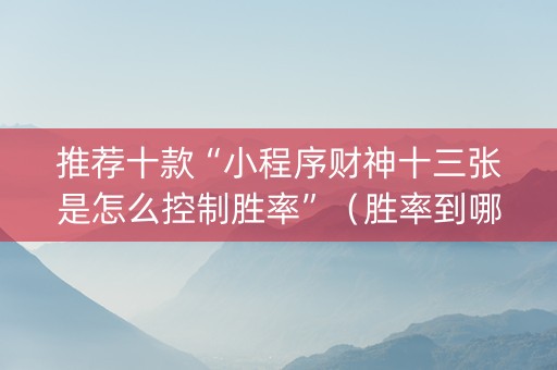 推荐十款“小程序财神十三张是怎么控制胜率”（胜率到哪调)