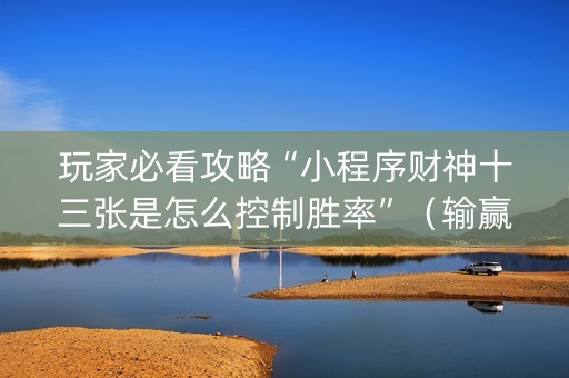 玩家必看攻略“小程序财神十三张是怎么控制胜率”（输赢跟id号有关系吗)