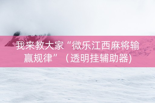我来教大家“微乐江西麻将输赢规律”（透明挂辅助器)