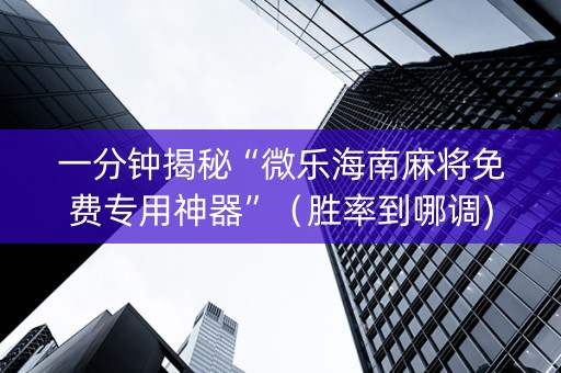 一分钟揭秘“微乐海南麻将免费专用神器”（胜率到哪调)