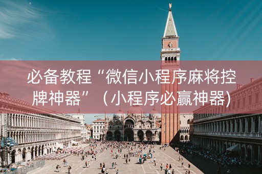 必备教程“微信小程序麻将控牌神器”（小程序必赢神器)