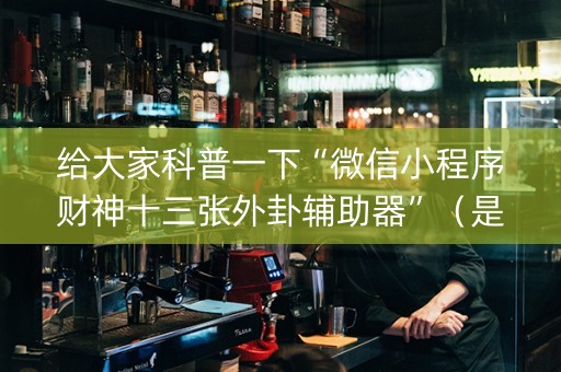 给大家科普一下“微信小程序财神十三张外卦辅助器”（是否能开挂)