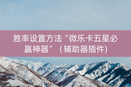 胜率设置方法“微乐卡五星必赢神器”（辅助器插件)