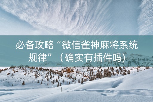 必备攻略“微信雀神麻将系统规律”（确实有插件吗)