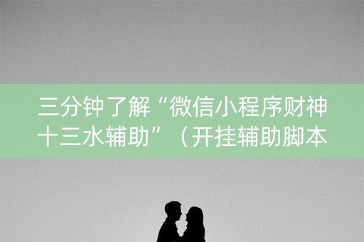 三分钟了解“微信小程序财神十三水辅助”（开挂辅助脚本)